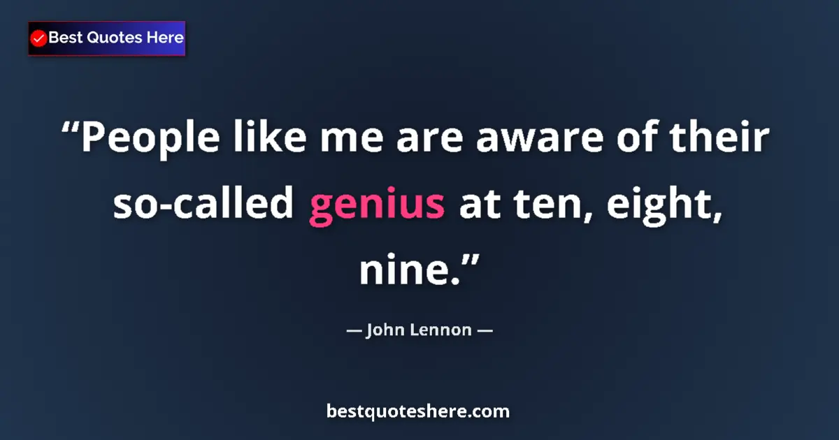 Quote by John Lennon: People like me are aware of their so-called genius at ten, eight, nine....