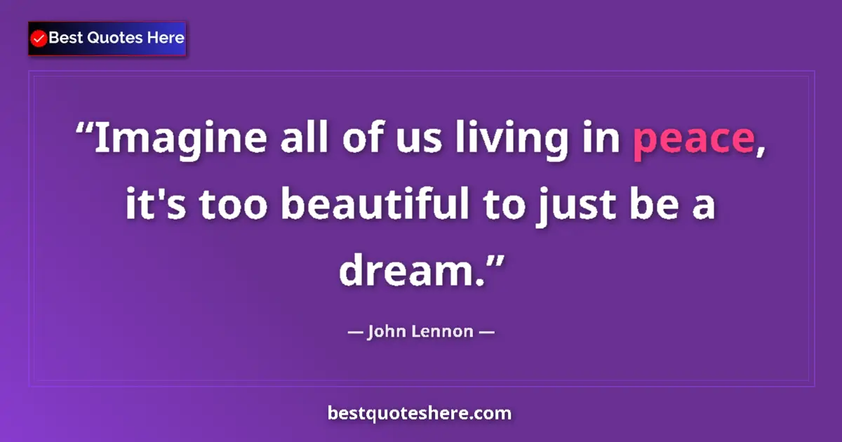 Quote by John Lennon: Imagine all of us living in peace, it's too beautiful to just be a dream....