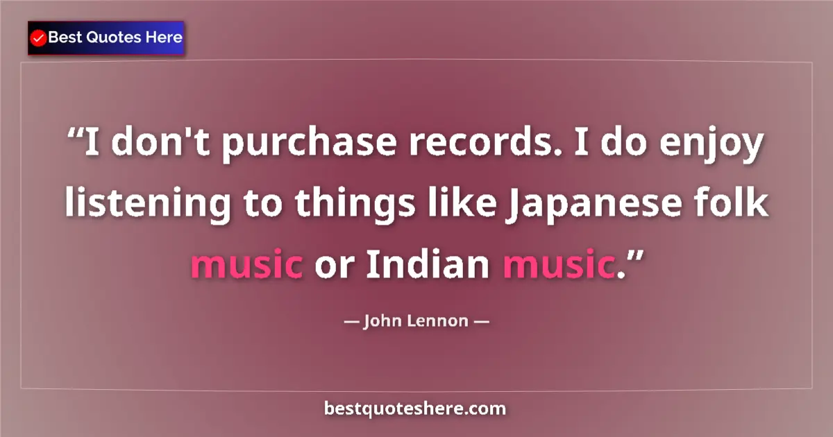 Quote by John Lennon: I don't purchase records. I do enjoy listening to things like Japanese folk music or Indian music....