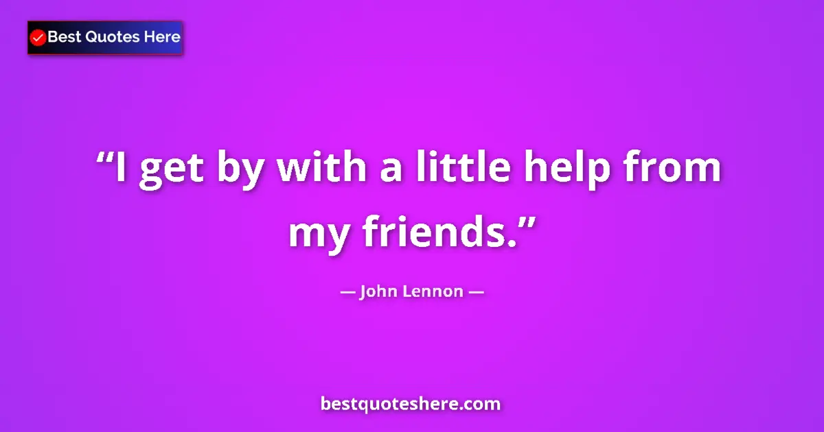 Quote by John Lennon: I get by with a little help from my friends....