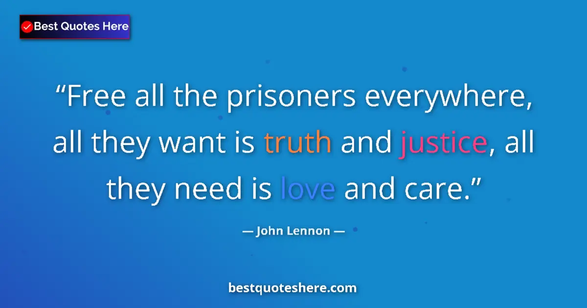 Image for the quote by John Lennon: Free all the prisoners everywhere, all they want is truth and justice, all they need is love and car...