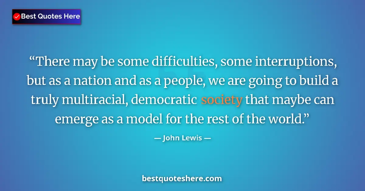 Quote by John Lewis: There may be some difficulties, some interruptions, but as a nation and as a people, we are going to...
