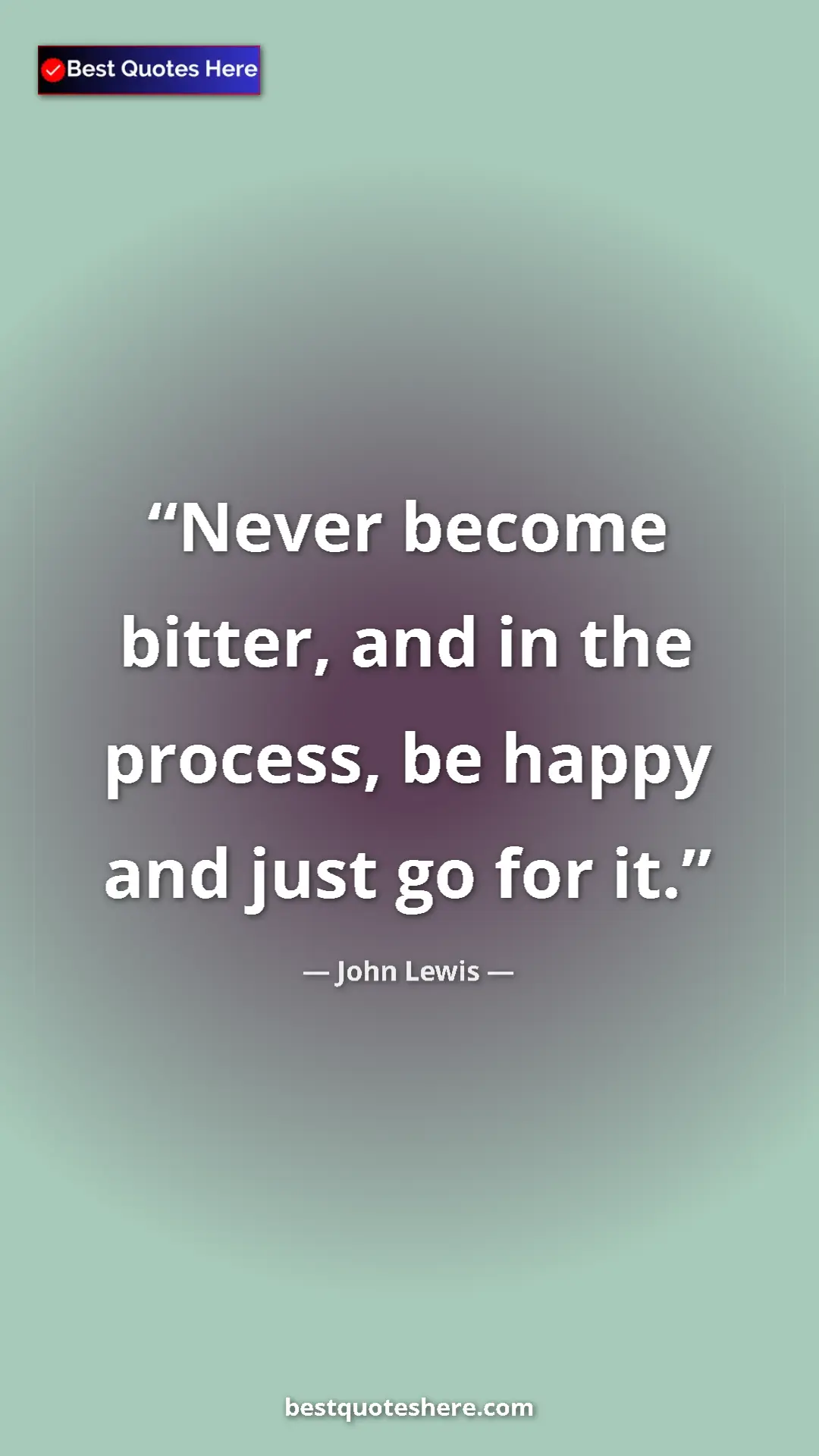 Pinterest quote poster by John Lewis: "Never become bitter, and in the process, be happy and just..."