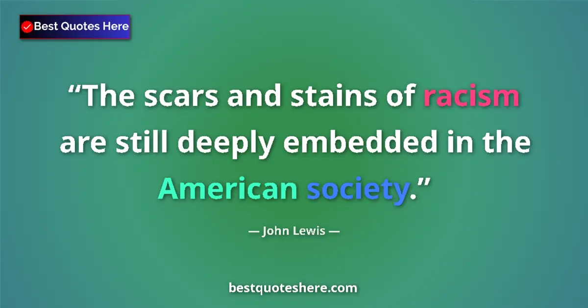 Quote by John Lewis: The scars and stains of racism are still deeply embedded in the American society....
