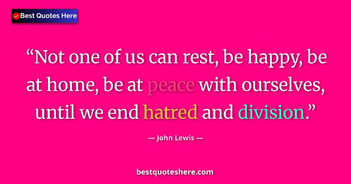 Quote by John Lewis: Not one of us can rest, be happy, be at home, be at peace with ourselves, until we end hatred and di...