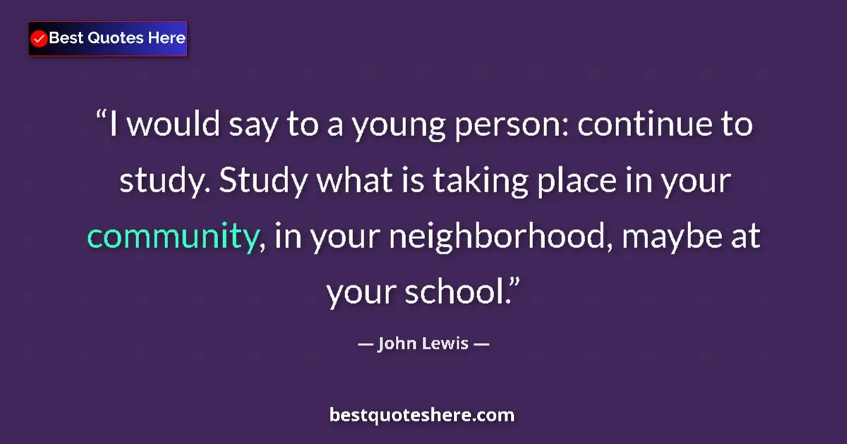 Quote by John Lewis: I would say to a young person: continue to study. Study what is taking place in your community, in y...