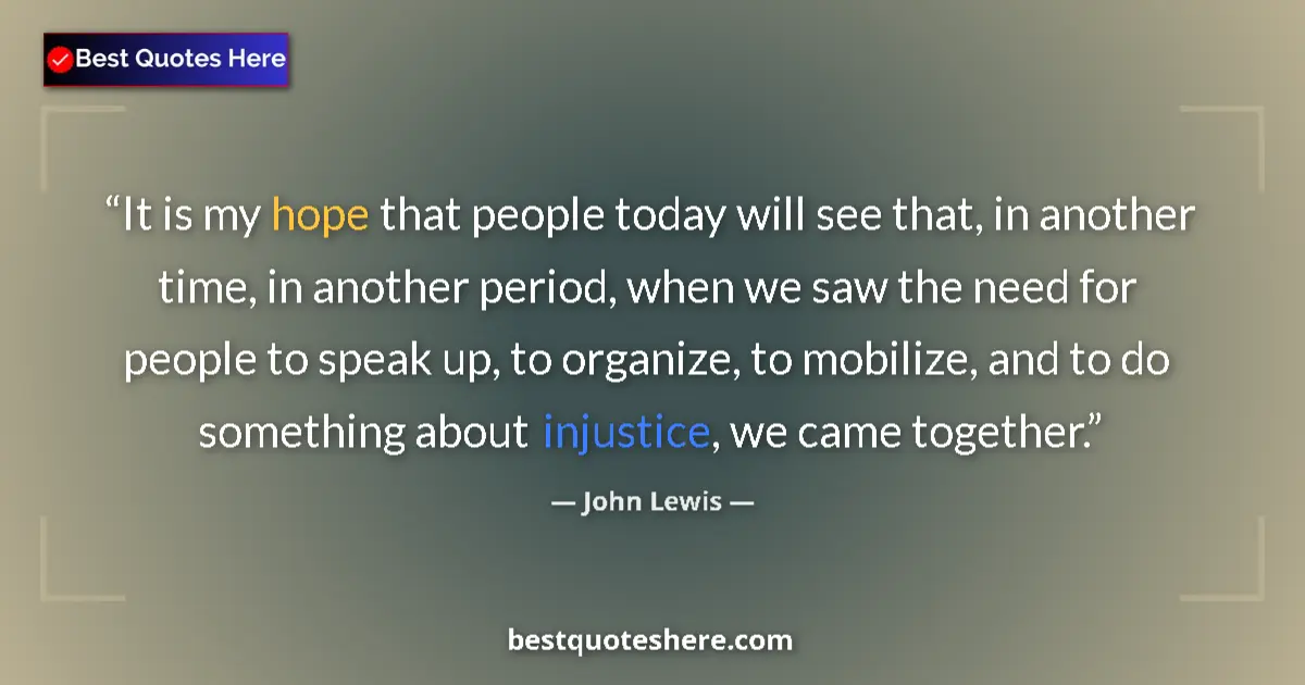 Quote by John Lewis: It is my hope that people today will see that, in another time, in another period, when we saw the n...