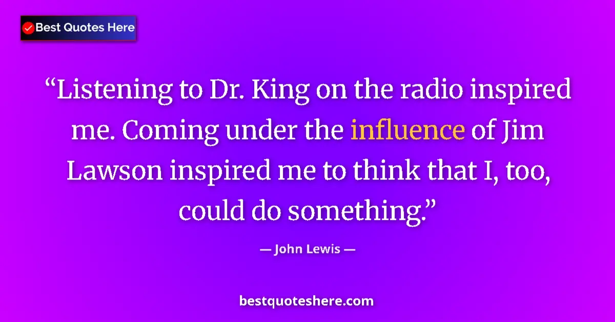 Quote by John Lewis: Listening to Dr. King on the radio inspired me. Coming under the influence of Jim Lawson inspired me...