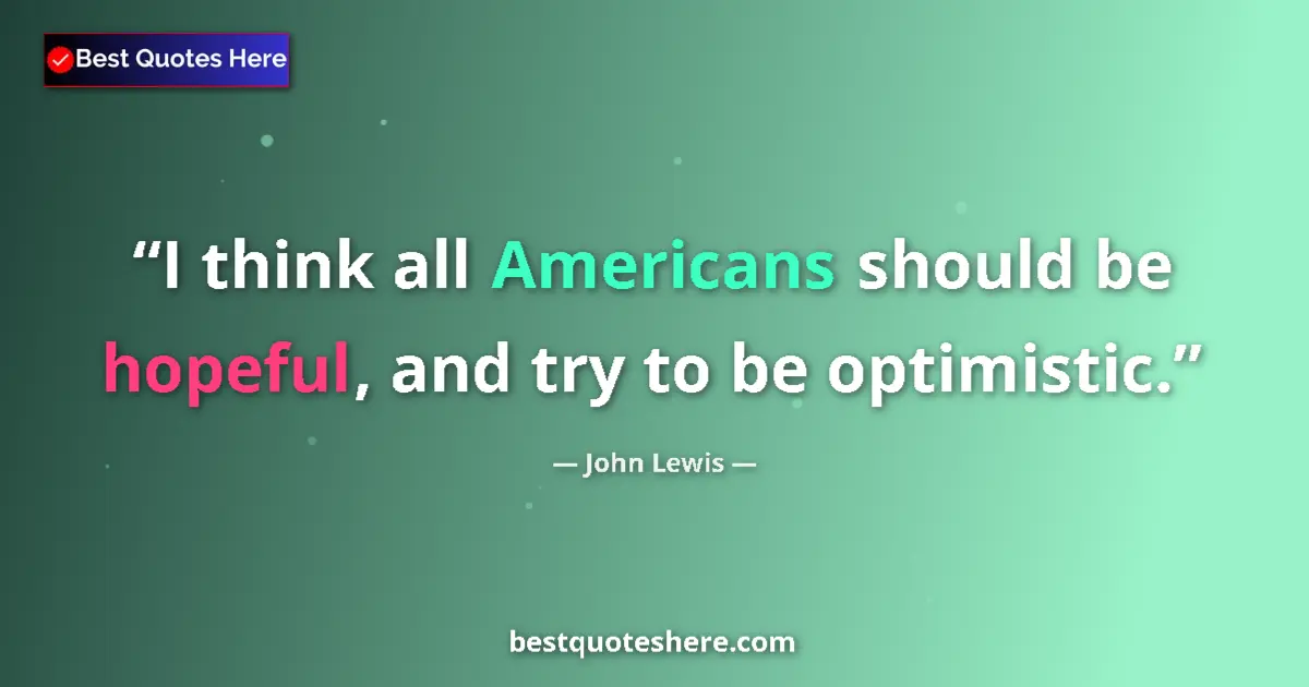 Quote by John Lewis: I think all Americans should be hopeful, and try to be optimistic....