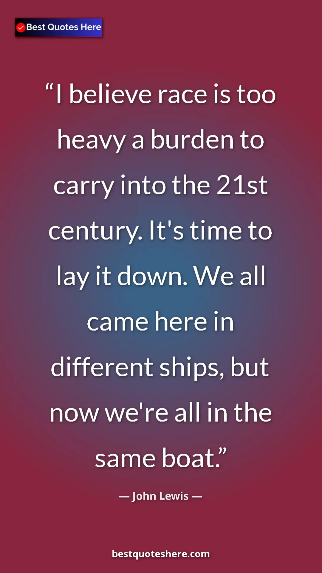 Pinterest quote poster by John Lewis: "I believe race is too heavy a burden to carry into the 21st..."