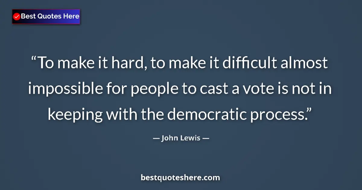 Quote by John Lewis: To make it hard, to make it difficult almost impossible for people to cast a vote is not in keeping ...