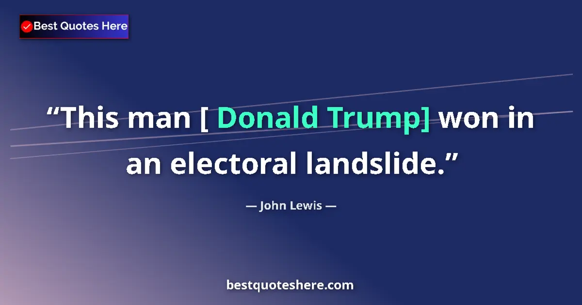 Quote by John Lewis: This man [ Donald Trump] won in an electoral landslide....