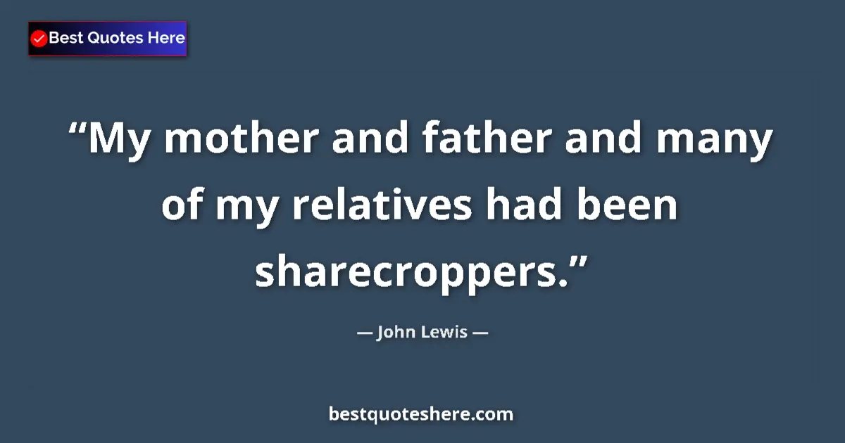 Quote by John Lewis: My mother and father and many of my relatives had been sharecroppers....