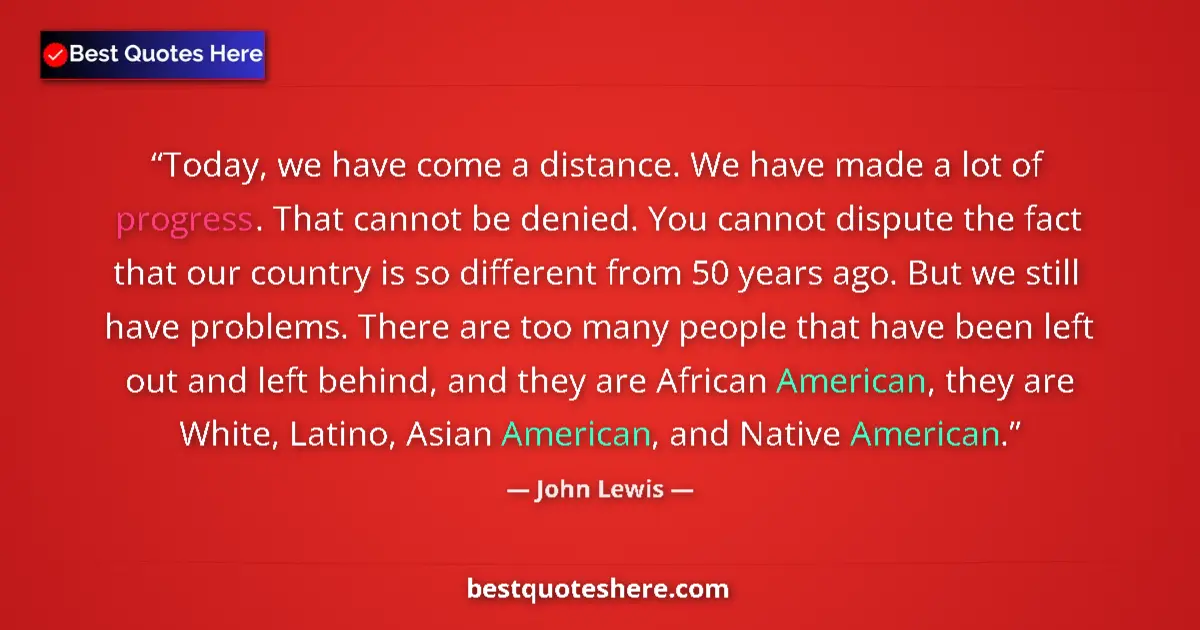 Quote by John Lewis: Today, we have come a distance. We have made a lot of progress. That cannot be denied. You cannot di...