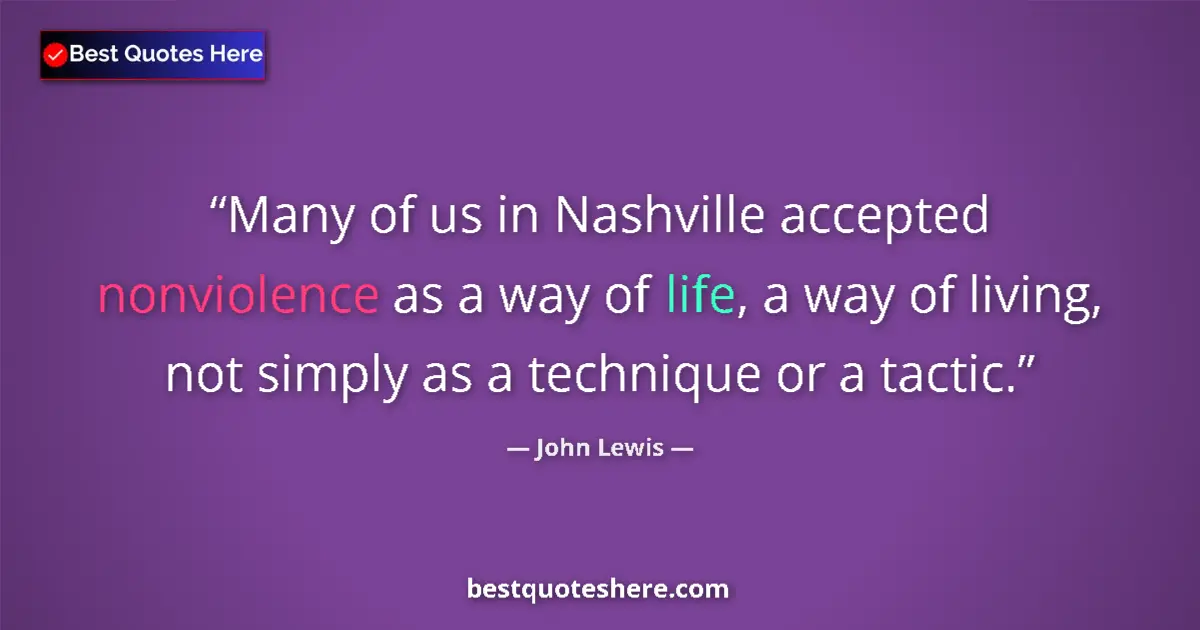 Quote by John Lewis: Many of us in Nashville accepted nonviolence as a way of life, a way of living, not simply as a tech...