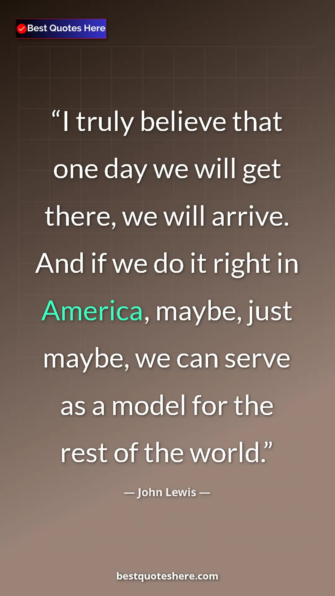 John Lewis Quote Card: "I truly believe that one day we will get there, we will..." Pinterest quote poster by John Lewis: "I truly believe that one day we will get there, we will..."
