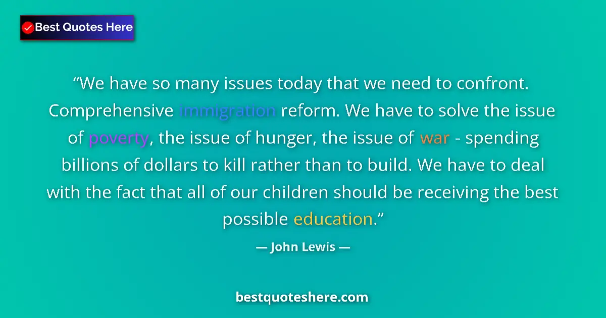 Quote by John Lewis: We have so many issues today that we need to confront. Comprehensive immigration reform. We have to ...