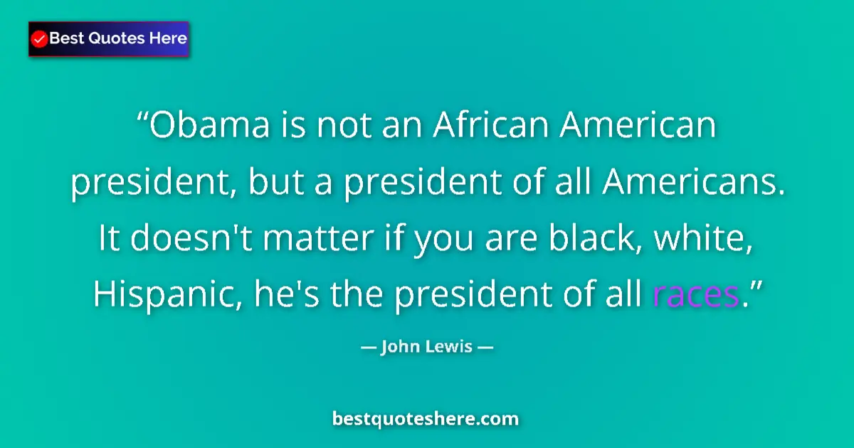 Quote by John Lewis: Obama is not an African American president, but a president of all Americans. It doesn't matter if y...
