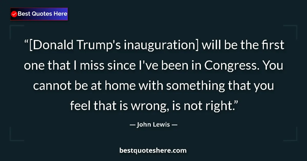 Quote by John Lewis: [Donald Trump's inauguration] will be the first one that I miss since I've been in Congress. You can...