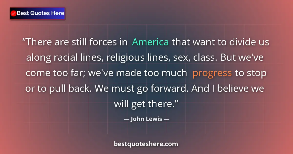 Quote by John Lewis: There are still forces in America that want to divide us along racial lines, religious lines, sex, c...