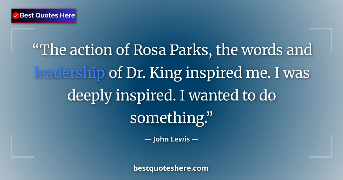 Quote by John Lewis: The action of Rosa Parks, the words and leadership of Dr. King inspired me. I was deeply inspired. I...