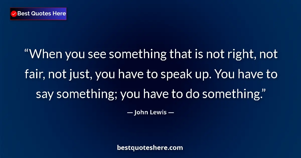 Image for the quote by John Lewis: When you see something that is not right, not fair, not just, you have to speak up. You have to say ...