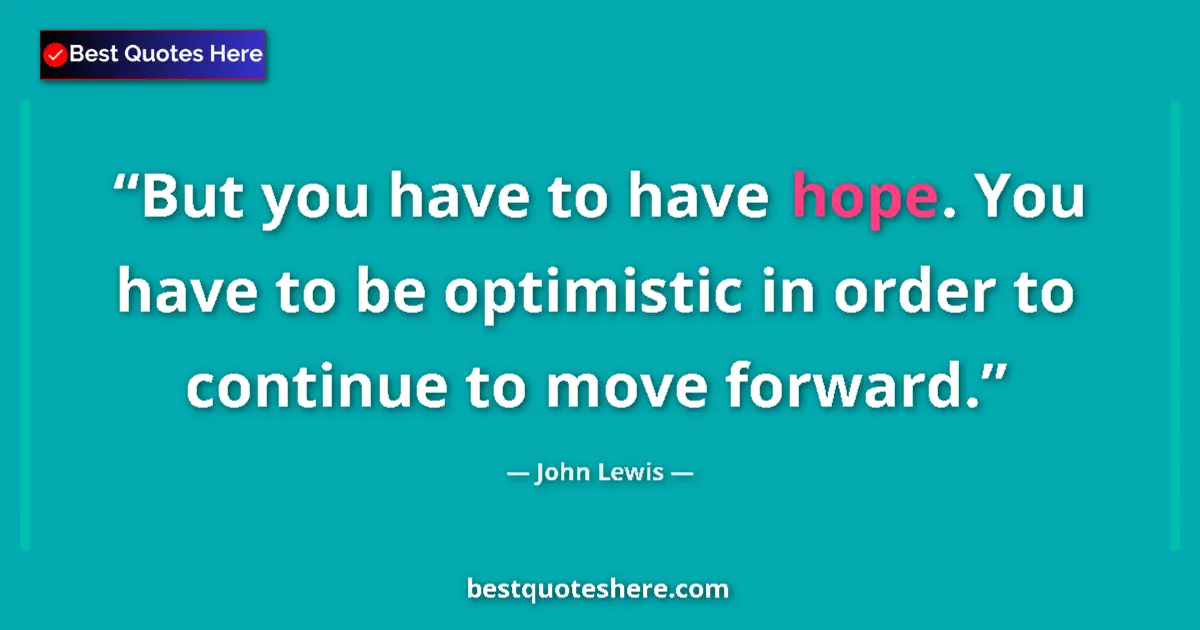 Image for the quote by John Lewis: But you have to have hope. You have to be optimistic in order to continue to move forward....