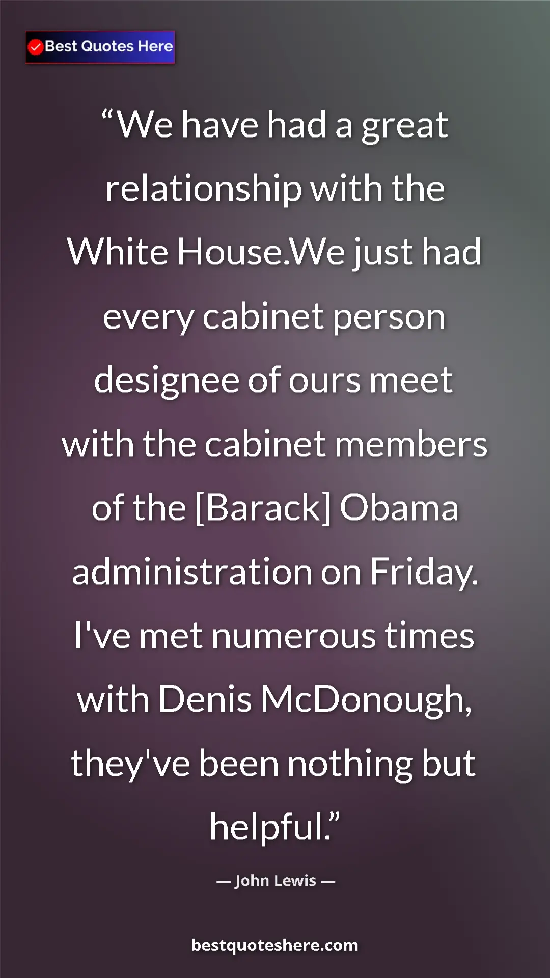 John Lewis Quote Card: "We have had a great relationship with the White House.We..." Pinterest quote poster by John Lewis: "We have had a great relationship with the White House.We..."