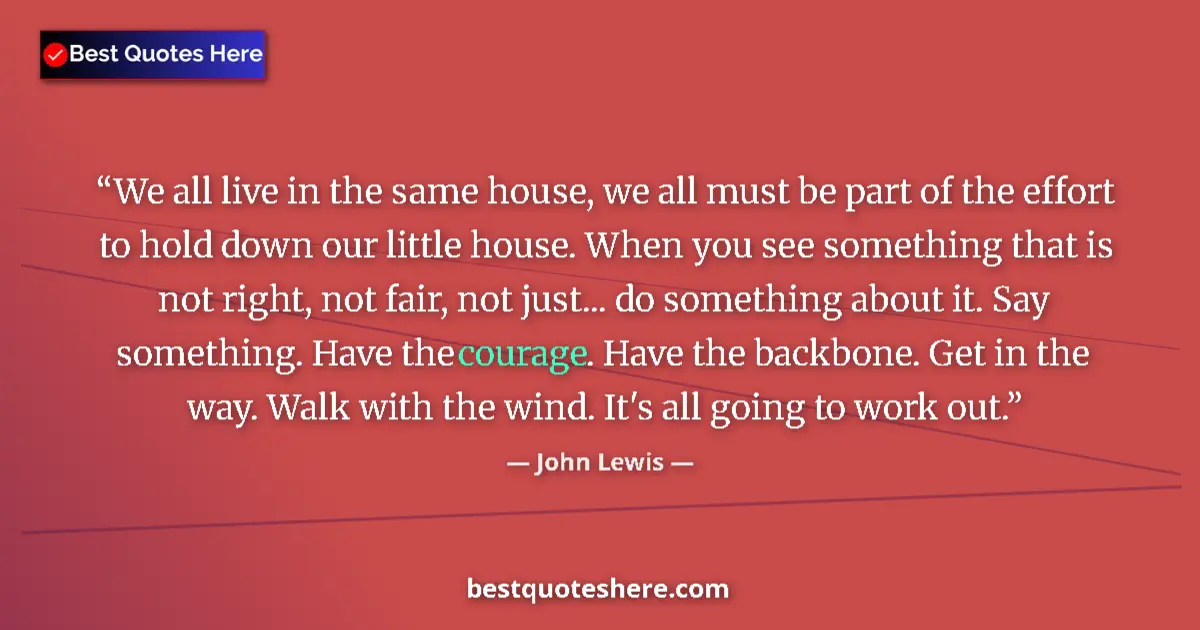 Quote by John Lewis: We all live in the same house, we all must be part of the effort to hold down our little house. When...