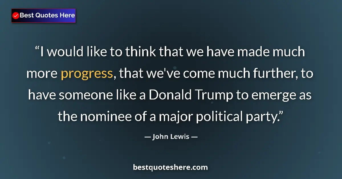 Quote by John Lewis: I would like to think that we have made much more progress, that we've come much further, to have so...
