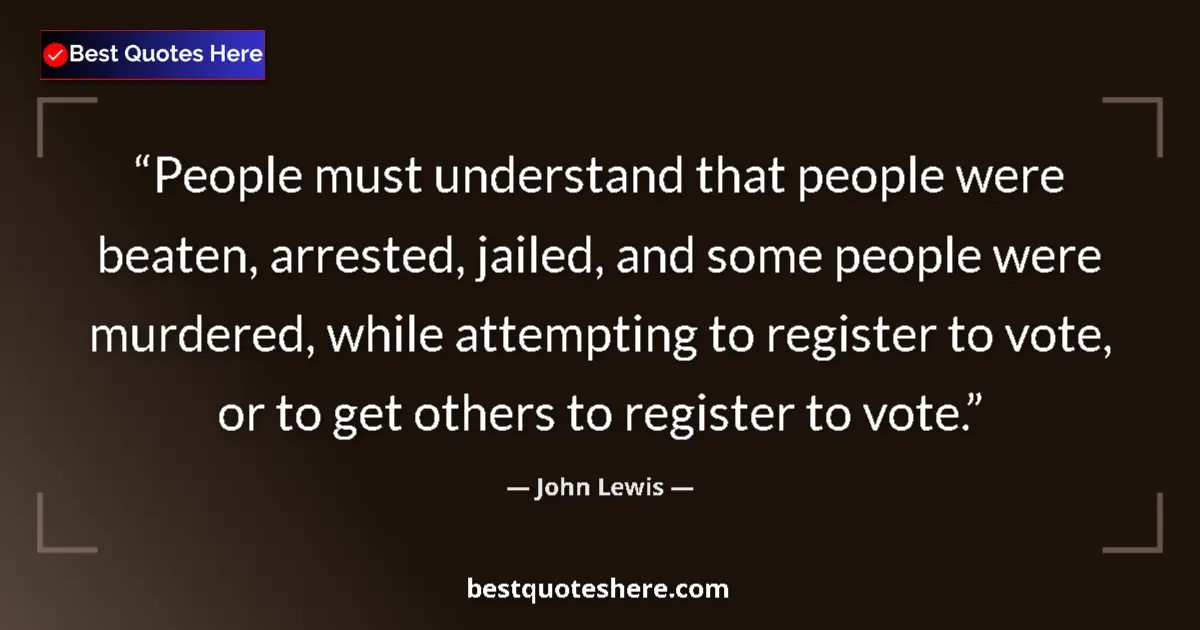 Quote by John Lewis: People must understand that people were beaten, arrested, jailed, and some people were murdered, whi...
