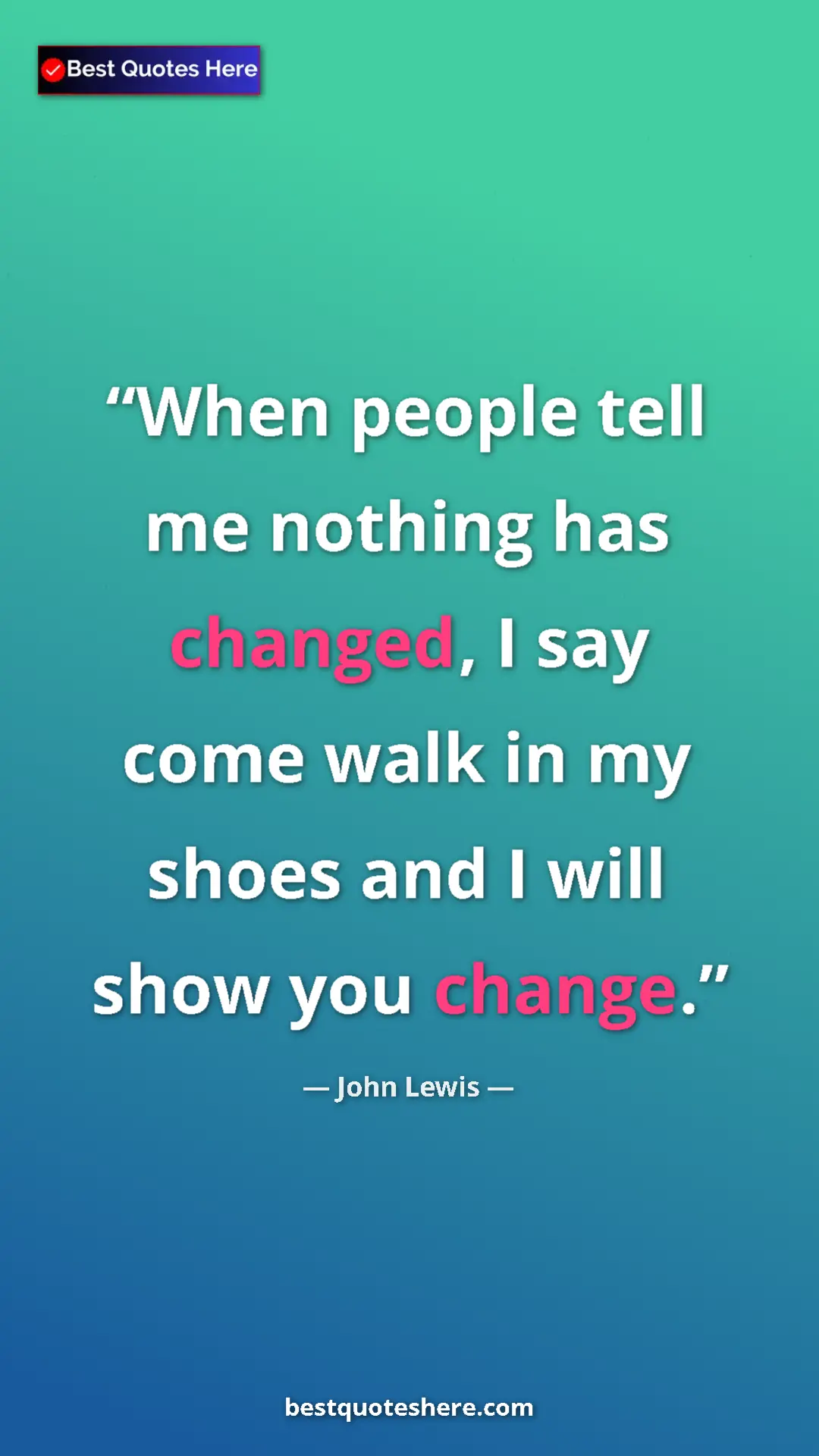 Pinterest quote poster by John Lewis: "When people tell me nothing has changed, I say come walk in..."