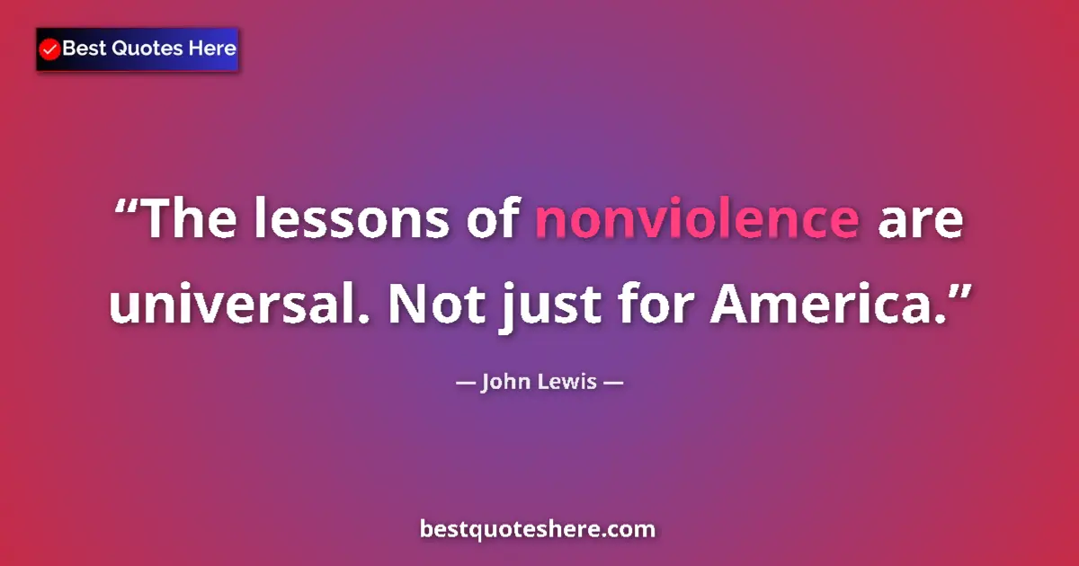 Quote by John Lewis: The lessons of nonviolence are universal. Not just for America....