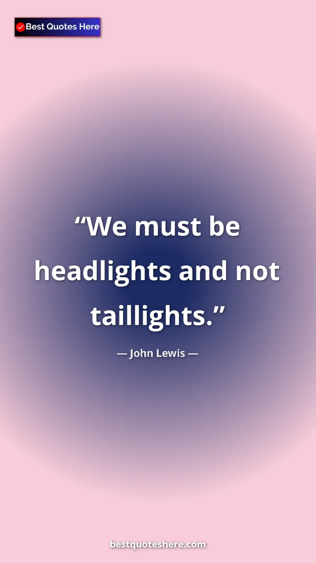 Pinterest quote poster by John Lewis: "We must be headlights and not taillights."