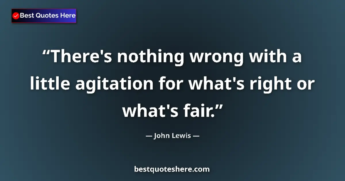 Quote by John Lewis: There's nothing wrong with a little agitation for what's right or what's fair....