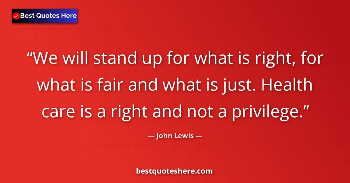 Quote by John Lewis: We will stand up for what is right, for what is fair and what is just. Health care is a right and no...