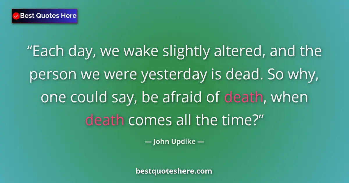 Quote by John Updike: Each day, we wake slightly altered, and the person we were yesterday is dead. So why, one could say,...