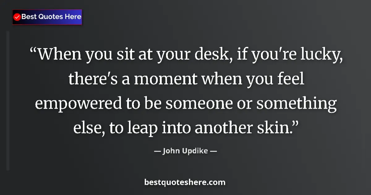 Quote by John Updike: When you sit at your desk, if you're lucky, there'