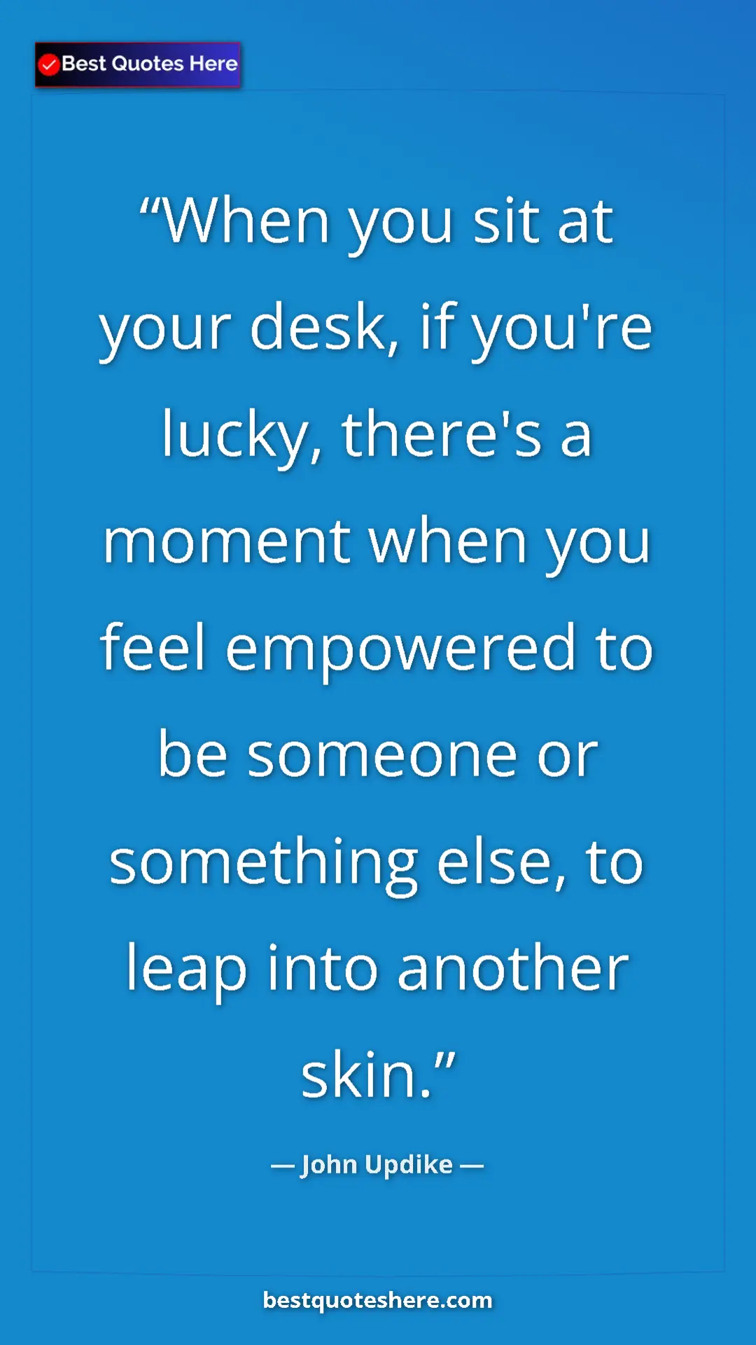 Pinterest quote poster by John Updike: "When you sit at your desk, if you're lucky, there's a..."