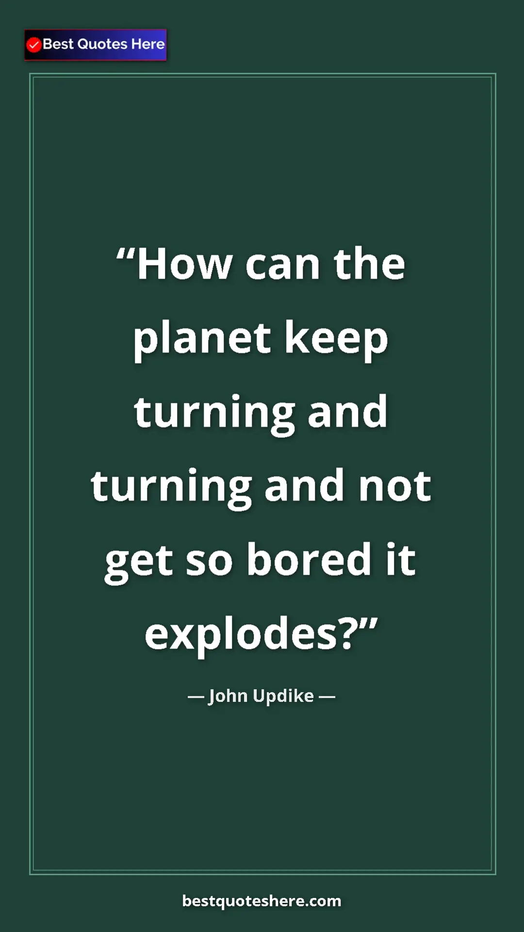 Pinterest quote poster by John Updike: "How can the planet keep turning and turning and not get so..."