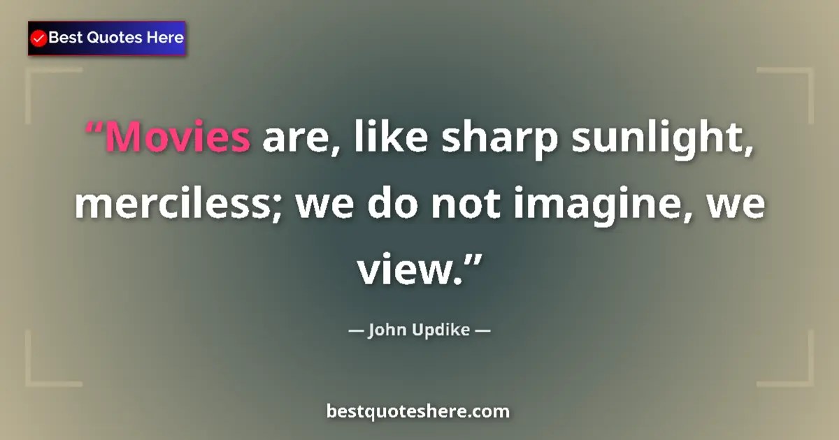 Quote by John Updike: Movies are, like sharp sunlight, merciless; we do not imagine, we view....