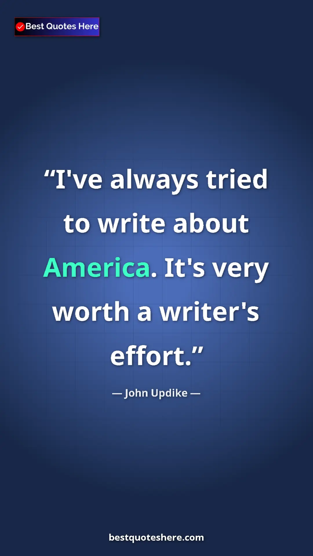 John Updike Quote Card: "I've always tried to write about America. It's very worth a..." Pinterest quote poster by John Updike: "I've always tried to write about America. It's very worth a..."