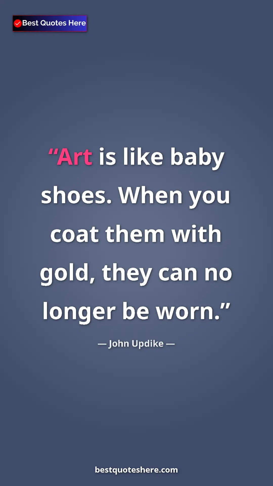 Pinterest quote poster by John Updike: "Art is like baby shoes. When you coat them with gold, they..."