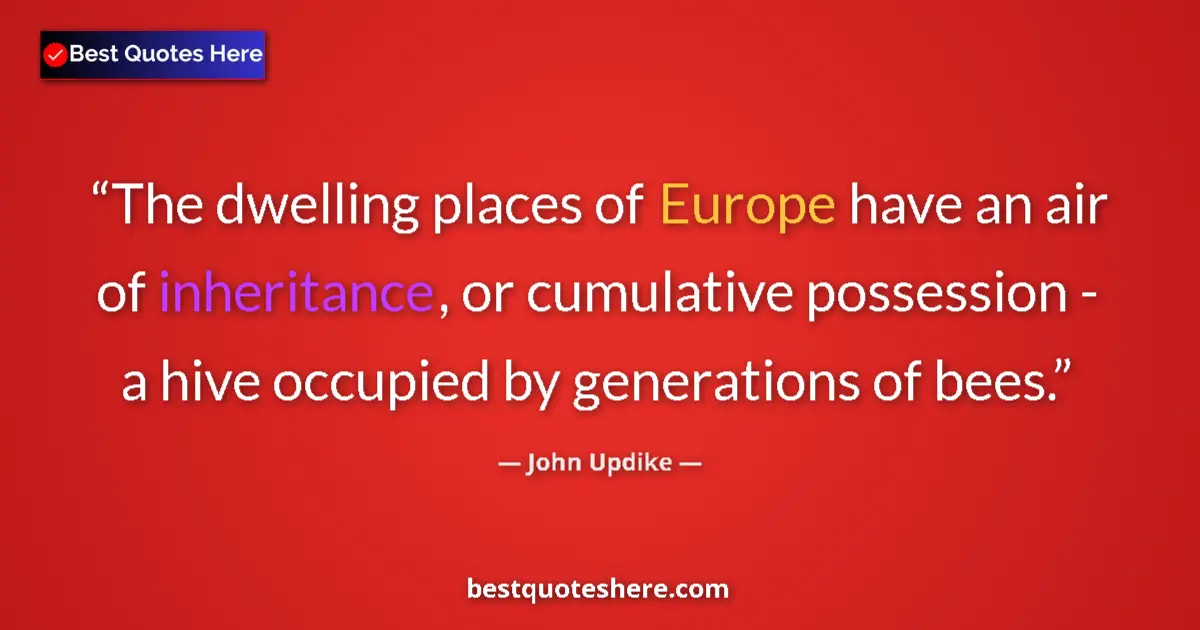 Quote by John Updike: The dwelling places of Europe have an air of inheritance, or cumulative possession - a hive occupied...