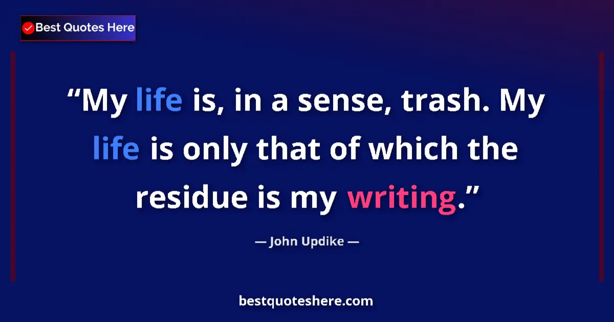 Quote by John Updike: My life is, in a sense, trash. My life is only that of which the residue is my writing....