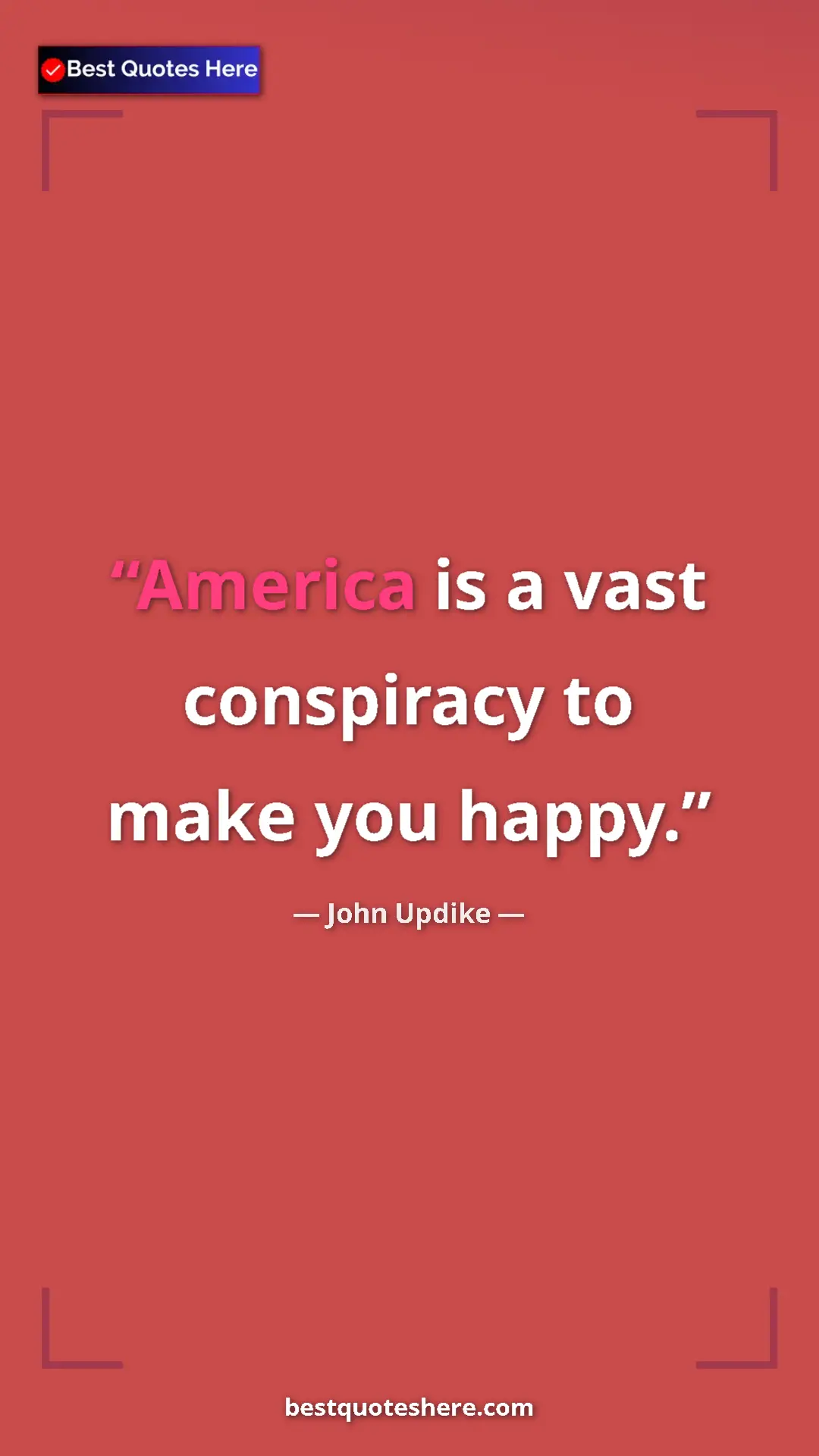John Updike Quote Card: "America is a vast conspiracy to make you happy." Pinterest quote poster by John Updike: "America is a vast conspiracy to make you happy."