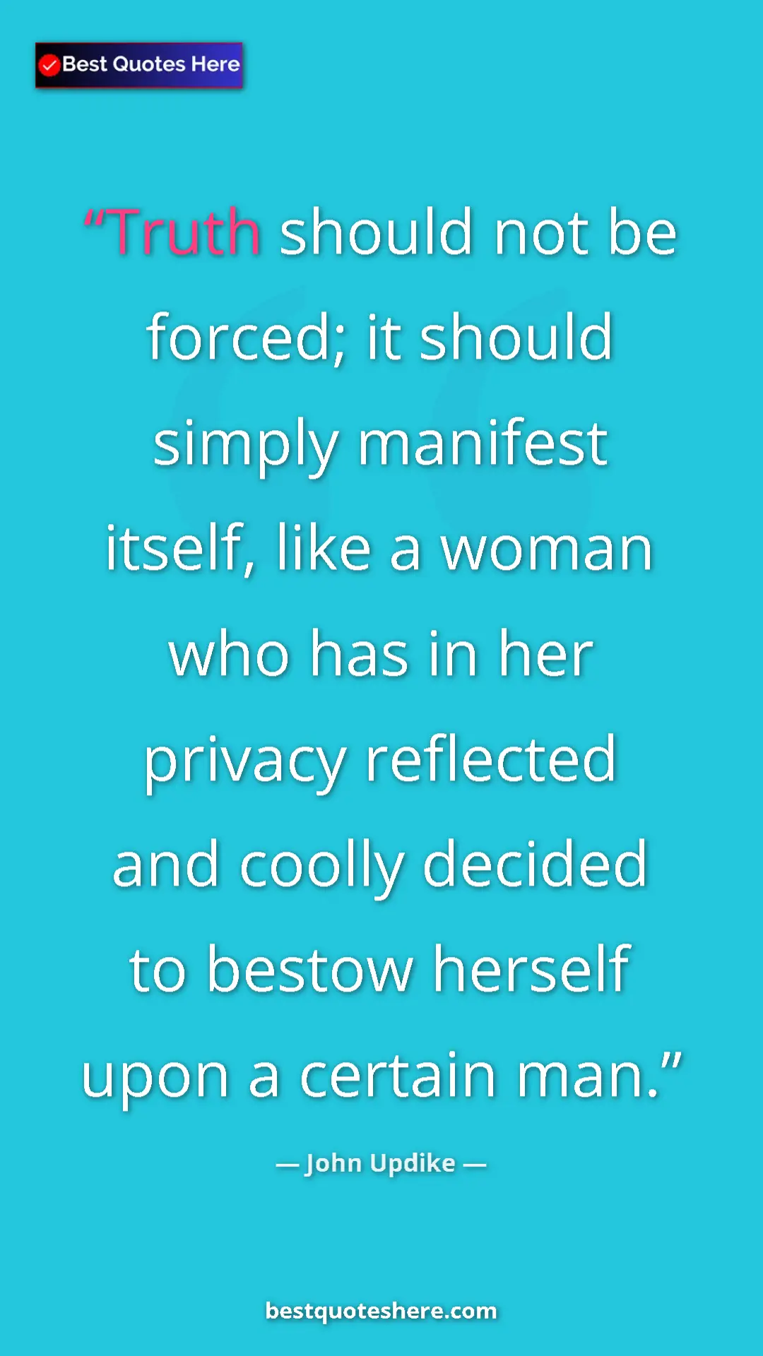 Pinterest quote poster by John Updike: "Truth should not be forced; it should simply manifest..."