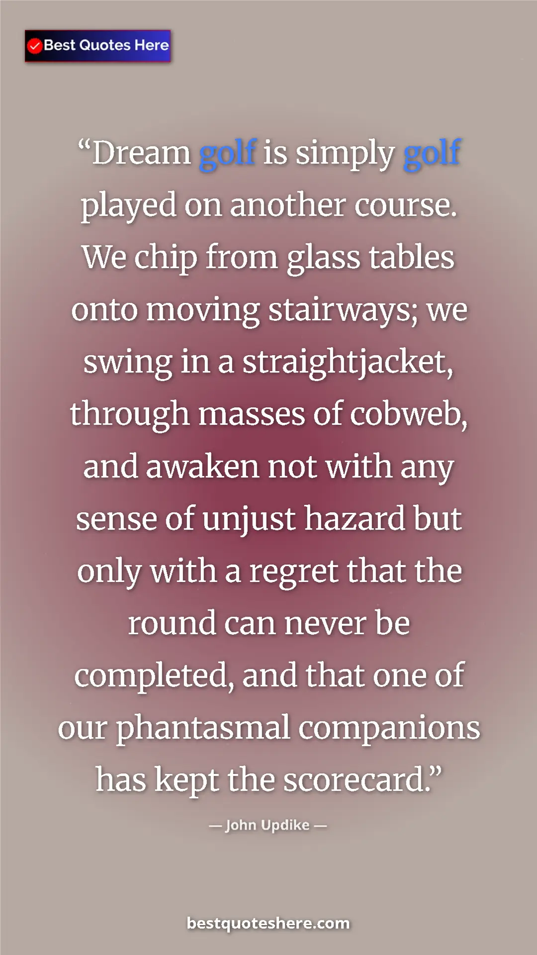 John Updike Quote Card: "Dream golf is simply golf played on another course. We chip " Pinterest quote poster by John Updike: "Dream golf is simply golf played on another course. We chip "