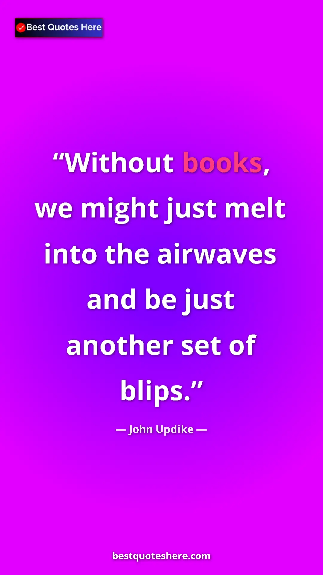 John Updike Quote Card: "Without books, we might just melt into the airwaves and be j" Pinterest quote poster by John Updike: "Without books, we might just melt into the airwaves and be j"