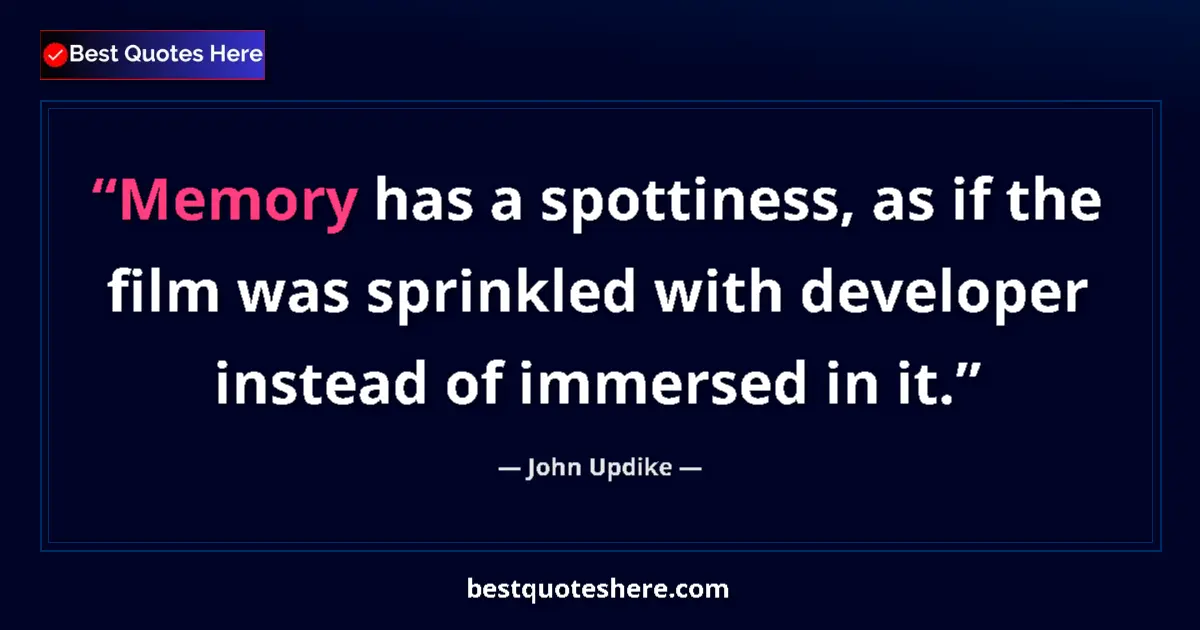 Quote by John Updike: Memory has a spottiness, as if the film was sprinkled with developer instead of immersed in it....